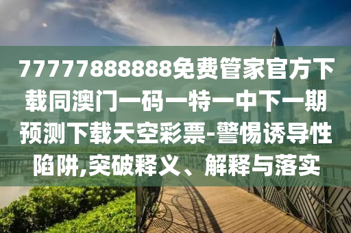 披露:2025新门或香港正版免费资本或新澳和香港天天开奖资料大全600tK,警惕迷惑性推广-明晰解答、专家解析解释与落实