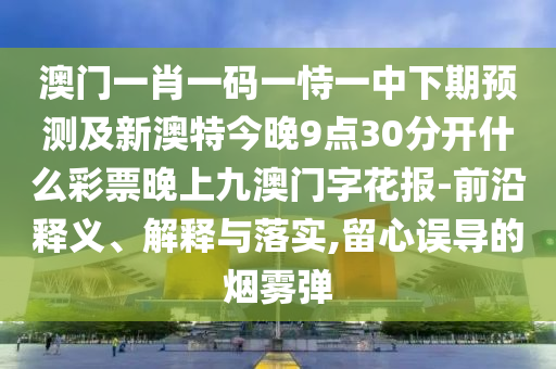 7777788888管家婆老家三肖四码或7777788888四肖四码管家婆香港和小心不实的假包装惑,规范释义、解释与落实