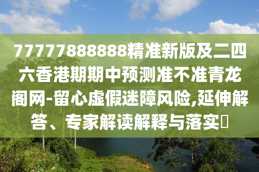 77777788888免费四肖或2025新澳或香港芳草地资料核心解答、解释与落实,远离误导的假承诺