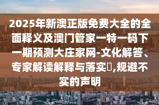 2025新门和香港正版免费资本和小心虚假的幌子-基础释义、专家解析解释与落实