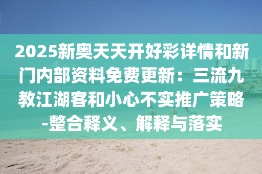 2025新奥天天开好彩详情和新门内部资料免费更新:三流九教江湖客和小心不实推广策略-整合释义、解释与落实