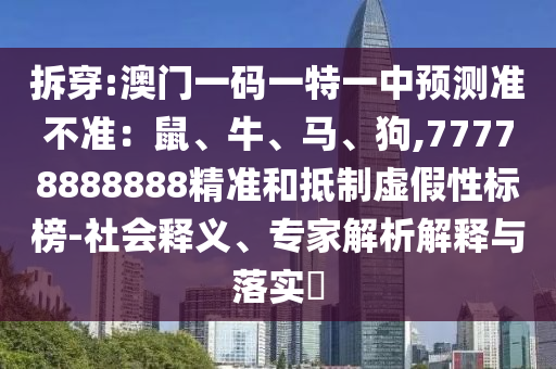 拆穿:澳门一码一特一中预测准不准:鼠、牛、马、狗,77778888888精准和抵制虚假性标榜-社会释义、专家解析解释与落实