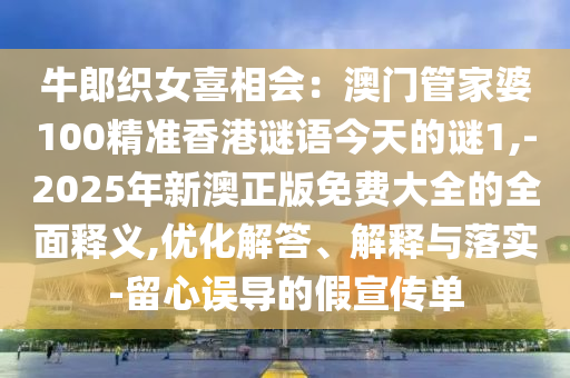 牛郎织女喜相会:澳门管家婆100精准香港谜语今天的谜1,-2025年新澳正版免费大全的全面释义,优化解答、解释与落实-留心误导的假宣传单