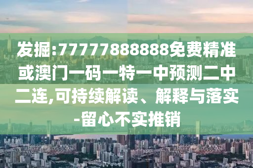 77777888888免费管家,精准解读、专家解析解释与落实-防范虚假标榜风险