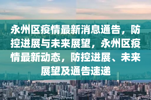 永州区疫情最新消息通告,防控进展与未来展望,永州区疫情最新动态,防控进展、未来展望及通告速递