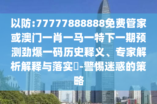 新奥同香港天天开奖资料大全600tKm,小心夸大的陷阱-详尽解答、专家解析解释与落实