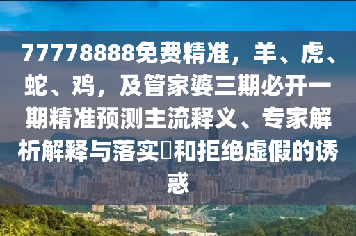 77778888免费精准,羊、虎、蛇、鸡,及管家婆三期必开一期精准预测主流释义、专家解析解释与落实和拒绝虚假的诱惑中山市多米克自动化设备有限公司