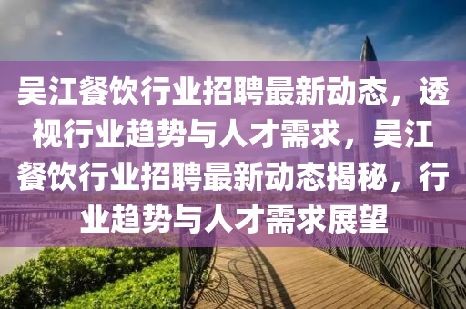 吴江餐饮行业招聘最新动态,透视行业趋势与人才需求,吴江餐饮行业招聘最新动态揭秘,行业趋势与人才需求中山市多米克自动化设备有限公司展望