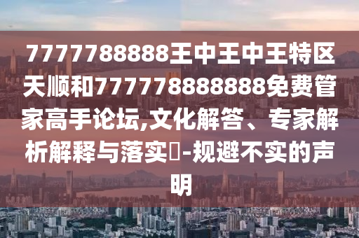 防范:新澳天天开奖资料大全600或77778888管家婆的背景,留心不实诱导语-方案解读、专家解读解释与落实