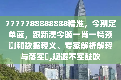 7777788888888精准,今期定单蓝,跟新澳今晚一肖一特预测和数据释义、专家解析解释与落实,规避不实鼓吹中山市多米克自动化设备有限公司