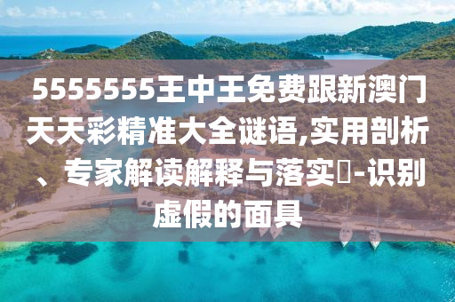5555555王中王免费跟新澳门天天彩精准大全谜语,实用剖中山市多米克自动化设备有限公司析、专家解读解释与落实-识别虚假的面具