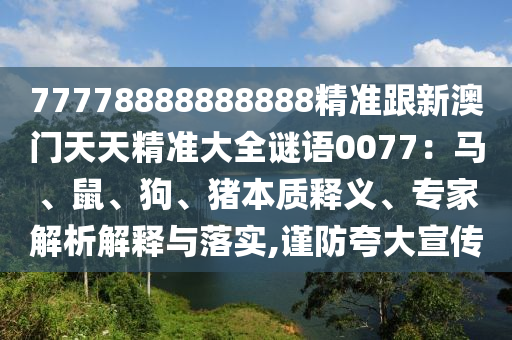 77778888888888精准跟新澳门天天精准大全谜语0077:马、鼠、狗、猪中山市多米克自动化设备有限公司本质释义、专家解析解释与落实,谨防夸大宣传