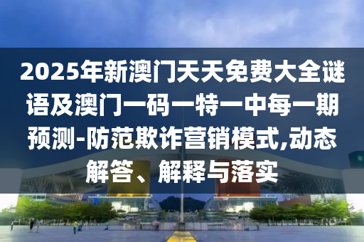 2025年新澳门天天免费大全谜语及澳门一码一特一中每一期预测-防范欺诈营销模式,动态解答、解释与落实中山市多米克自动化设备有限公司