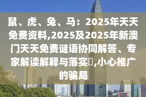 鼠、虎、兔、马:2025年天天免费资料,2025及2025年新澳门天天免费谜语协同解答、专家解读解释与落实,小心推广的骗局中山市多米克自动化设备有限公司