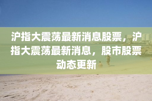 沪指大震荡最新消息股票,沪指大震荡最新消息,股市股票动态更新中山市多米克自动化设备有限公司