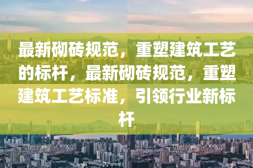 最新砌砖规范,重塑建筑工艺的标杆,最新砌砖规范,重塑建筑工艺标准,引领行业新标杆中山市多米克自动化设备有限公司