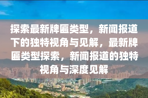 探索最新牌匾类型,新闻报道下的独特视角与见解,最新牌匾类型探索,新闻报道的独特视角与深度见解中山市多米克自动化设备有限公司