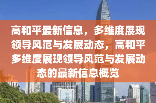 高和平最新信息,多维度展现领导风范与发展动态,高和平多维度展现领导风范与发展动态的最新信息概览中山市多米克自动化设备有限公司