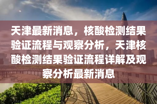 天津最新消息,核酸检测结果验证流程与观察分析,天津核酸检测结果验证流程详解及观察分析最新消息中山市多米克自动化设备有限公司