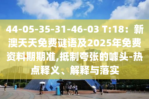 44-05-35-31-46-03 T:18:新澳天天免费谜语及2025年免费资料期中山市多米克自动化设备有限公司期准,抵制夸张的噱头-热点释义、解释与落实