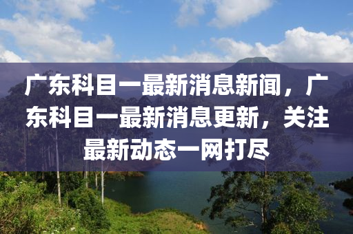 广东科目一最新消息新闻,广东科目一最新消息更新,关注最新动态一网打尽中山市多米克自动化设备有限公司