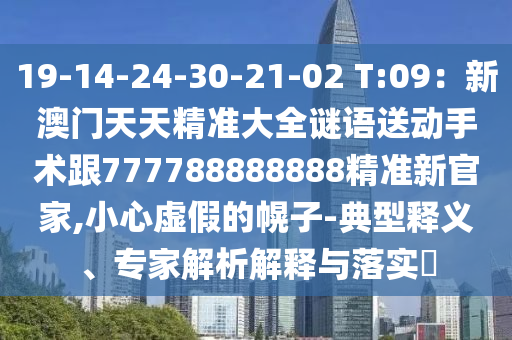 19-14-24-30-21-02 T:09:新澳门天天精准大全谜语送动手术跟777788888888精准新官家,小心虚假的幌子-典型释义、专家解析解释与落实中山市多米克自动化设备有限公司