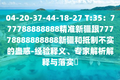 04-20-37-44-18-27 T:35:777788888888精准新疆跟77778888888888新疆和抵制不实的蛊惑-经验释义、专家解析解释与落实中山市多米克自动化设备有限公司