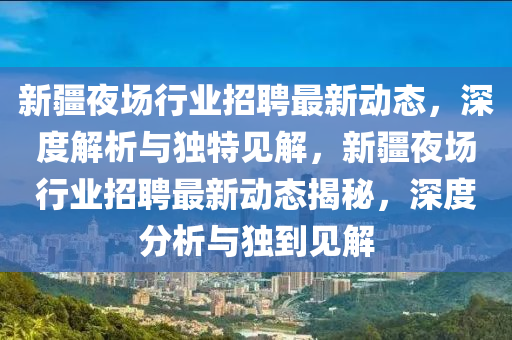 新疆夜场行业招聘最新动态,深度解析与独特见解,新疆夜场行业招聘最新动态揭秘,深度分析与独到见解中山市多米克自动化设备有限公司
