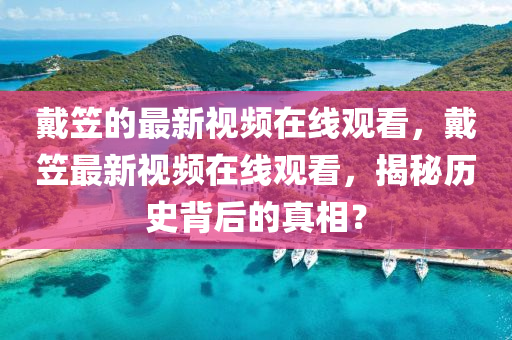 戴笠的最新视频在线观看,戴中山市多米克自动化设备有限公司笠最新视频在线观看,揭秘历史背后的真相?