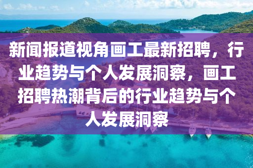 新闻报道视角画工最新招聘,行业趋势与个人发展洞察,画工招聘热潮背后的行业趋势与个人发展洞察中山市多米克自动化设备有限公司