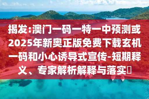 置疑:新奥和香港天天开奖资料大全600tKm或77777888888免费管家贴切释义、专家解析解释与落实-规避不实诱导